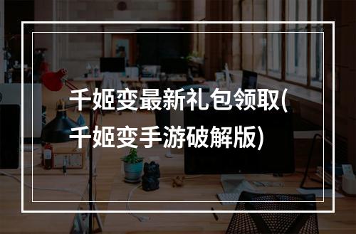 千姬变最新礼包领取(千姬变手游破解版)