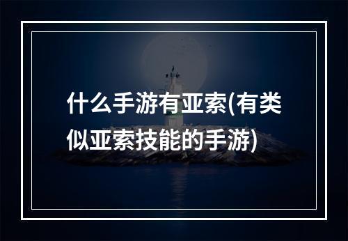 什么手游有亚索(有类似亚索技能的手游)