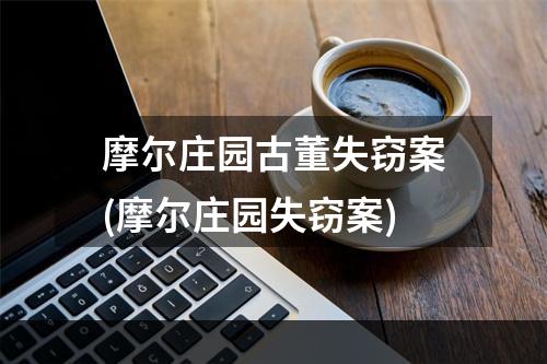 摩尔庄园古董失窃案(摩尔庄园失窃案)