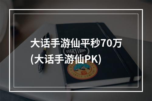 大话手游仙平秒70万(大话手游仙PK)