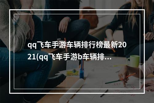 qq飞车手游车辆排行榜最新2021(qq飞车手游b车辆排行)