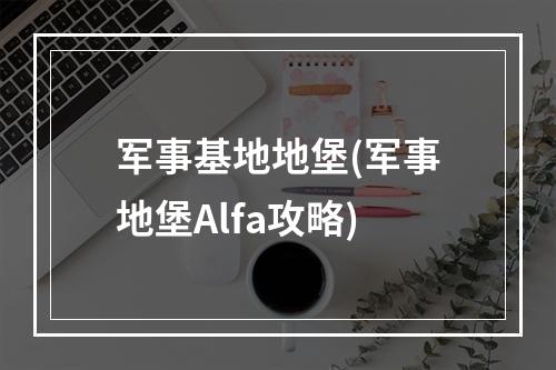 军事基地地堡(军事地堡Alfa攻略)