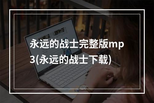 永远的战士完整版mp3(永远的战士下载)