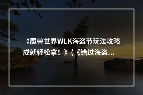 《魔兽世界WLK海盗节玩法攻略成就轻松拿！》(《错过海盗节再等一年？别急，这篇攻略帮你搞定！》)