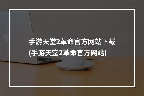 手游天堂2革命官方网站下载(手游天堂2革命官方网站)