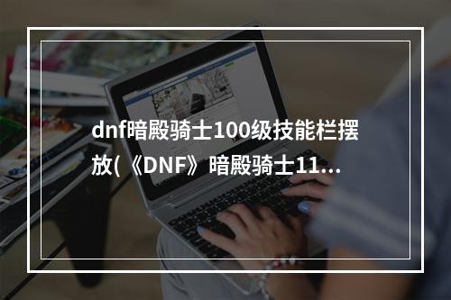 dnf暗殿骑士100级技能栏摆放(《DNF》暗殿骑士110级刷图加点详解 )