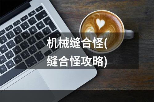 机械缝合怪(缝合怪攻略)