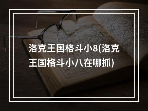 洛克王国格斗小8(洛克王国格斗小八在哪抓)