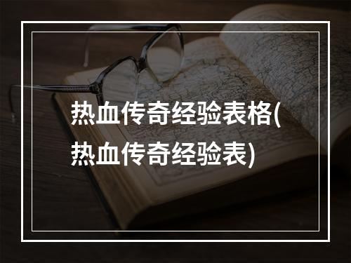 热血传奇经验表格(热血传奇经验表)