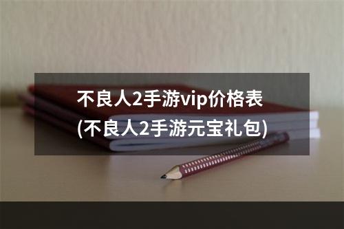 不良人2手游vip价格表(不良人2手游元宝礼包)