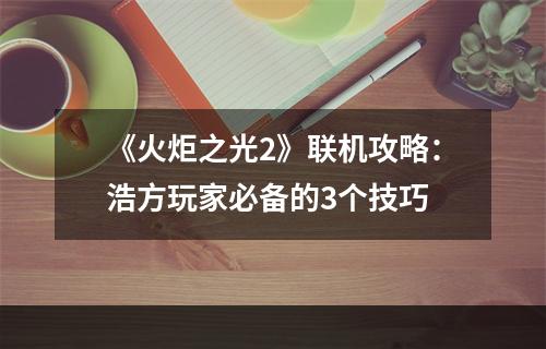 《火炬之光2》联机攻略：浩方玩家必备的3个技巧