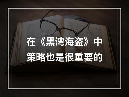 在《黑湾海盗》中策略也是很重要的