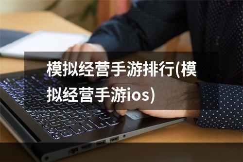 模拟经营手游排行(模拟经营手游ios)