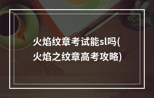 火焰纹章考试能sl吗(火焰之纹章高考攻略)