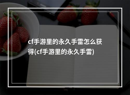 cf手游里的永久手雷怎么获得(cf手游里的永久手雷)