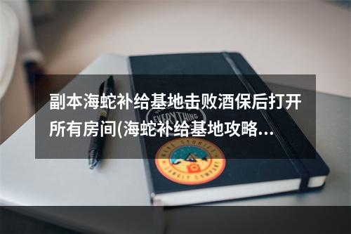 副本海蛇补给基地击败酒保后打开所有房间(海蛇补给基地攻略)