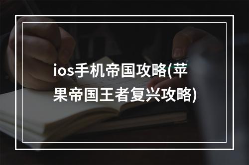 ios手机帝国攻略(苹果帝国王者复兴攻略)