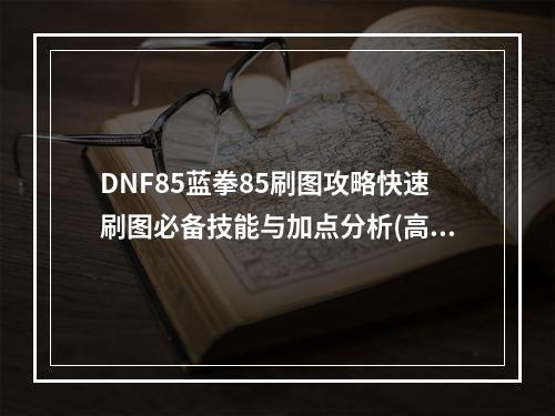 DNF85蓝拳85刷图攻略快速刷图必备技能与加点分析(高清配图)