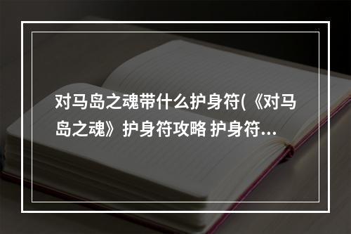 对马岛之魂带什么护身符(《对马岛之魂》护身符攻略 护身符搭配推荐 对马岛之鬼 )