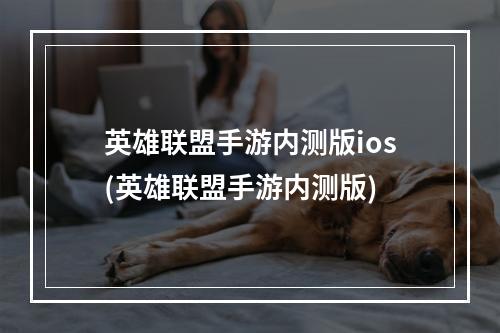 英雄联盟手游内测版ios(英雄联盟手游内测版)