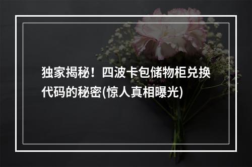 独家揭秘！四波卡包储物柜兑换代码的秘密(惊人真相曝光)