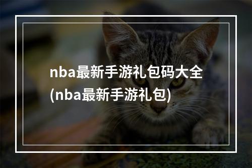 nba最新手游礼包码大全(nba最新手游礼包)