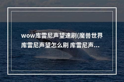 wow库雷尼声望速刷(魔兽世界库雷尼声望怎么刷 库雷尼声望速刷攻略  )