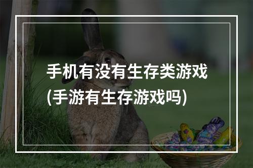 手机有没有生存类游戏(手游有生存游戏吗)