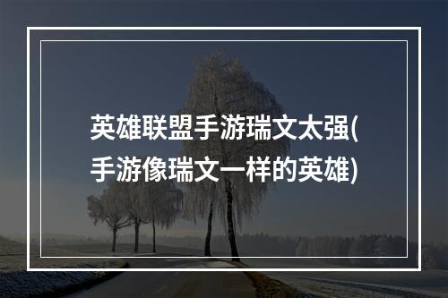 英雄联盟手游瑞文太强(手游像瑞文一样的英雄)