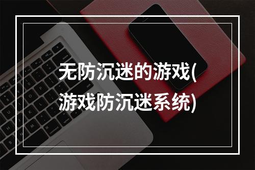 无防沉迷的游戏(游戏防沉迷系统)