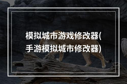 模拟城市游戏修改器(手游模拟城市修改器)