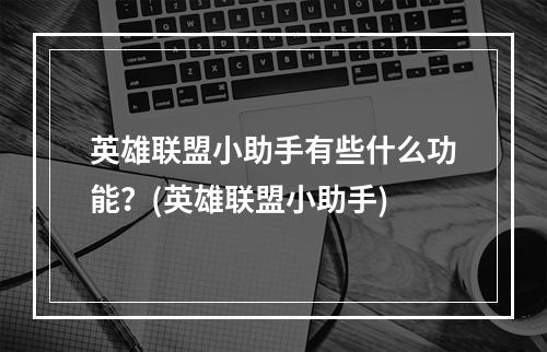 英雄联盟小助手有些什么功能？(英雄联盟小助手)