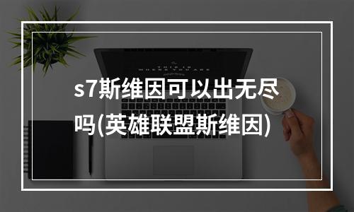 s7斯维因可以出无尽吗(英雄联盟斯维因)