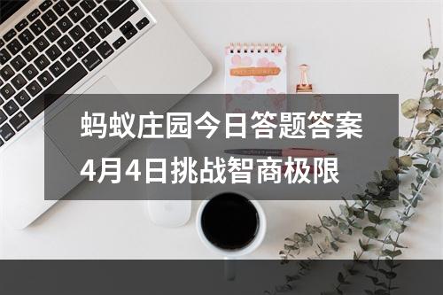 蚂蚁庄园今日答题答案4月4日挑战智商极限