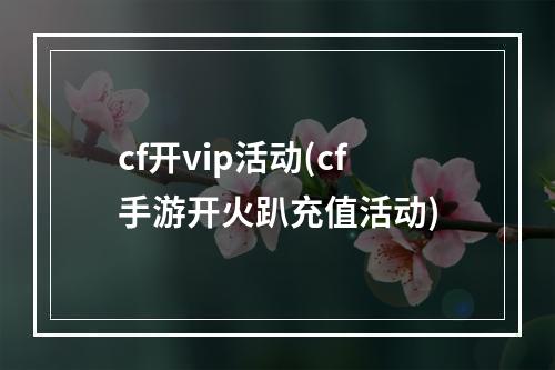 cf开vip活动(cf手游开火趴充值活动)