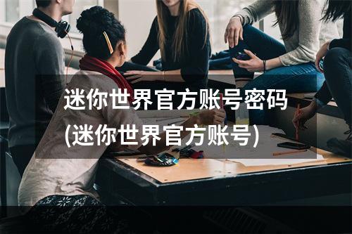 迷你世界官方账号密码(迷你世界官方账号)