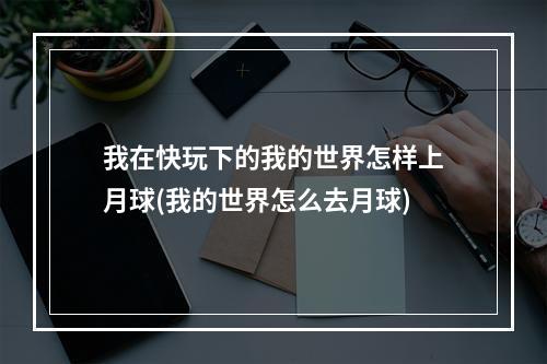 我在快玩下的我的世界怎样上月球(我的世界怎么去月球)