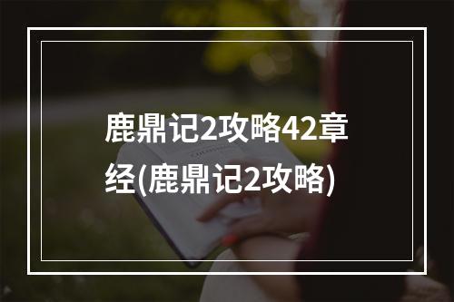 鹿鼎记2攻略42章经(鹿鼎记2攻略)