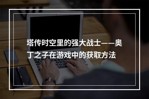 塔传时空里的强大战士——奥丁之子在游戏中的获取方法