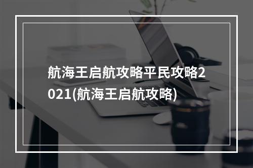 航海王启航攻略平民攻略2021(航海王启航攻略)