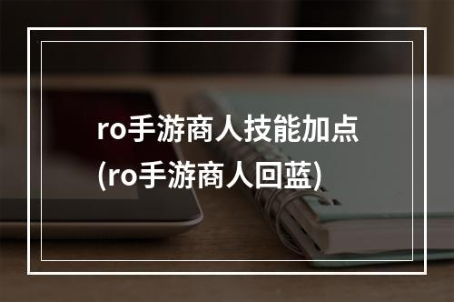 ro手游商人技能加点(ro手游商人回蓝)