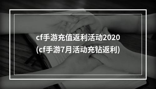 cf手游充值返利活动2020(cf手游7月活动充钻返利)