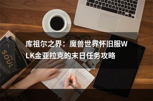 库祖尔之界：魔兽世界怀旧服WLK金亚拉克的末日任务攻略