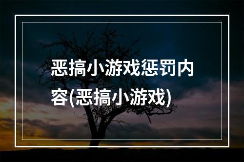 恶搞小游戏惩罚内容(恶搞小游戏)