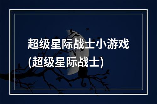 超级星际战士小游戏(超级星际战士)