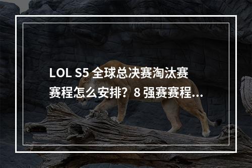 LOL S5 全球总决赛淘汰赛赛程怎么安排？8 强赛赛程公布