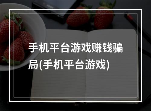 手机平台游戏赚钱骗局(手机平台游戏)