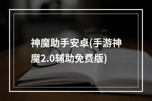 神魔助手安卓(手游神魔2.0辅助免费版)