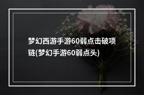 梦幻西游手游60弱点击破项链(梦幻手游60弱点头)