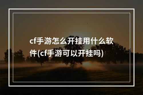 cf手游怎么开挂用什么软件(cf手游可以开挂吗)